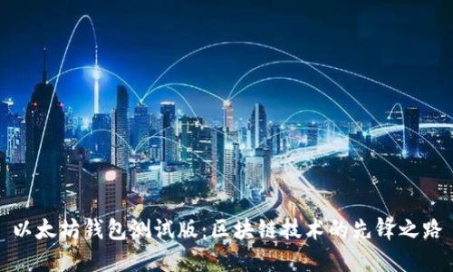以太坊钱包测试版：区块链技术的先锋之路