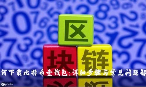 如何下载比特币壹钱包：详细步骤与常见问题解答
