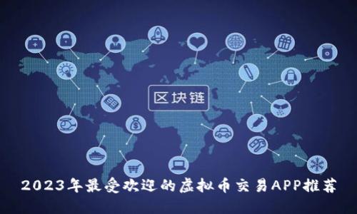 2023年最受欢迎的虚拟币交易APP推荐
