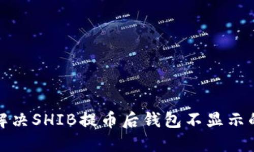 如何解决SHIB提币后钱包不显示的问题