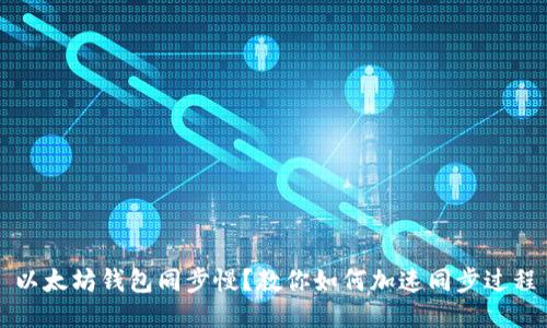 以太坊钱包同步慢？教你如何加速同步过程