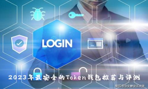 2023年最安全的Token钱包推荐与评测