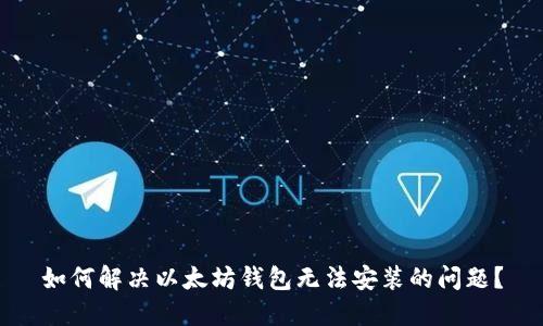 如何解决以太坊钱包无法安装的问题？