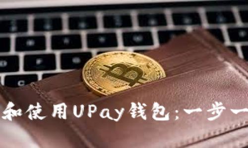 如何下载和使用UPay钱包：一步一步的指南