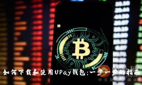 如何下载和使用UPay钱包：一步一步的指南