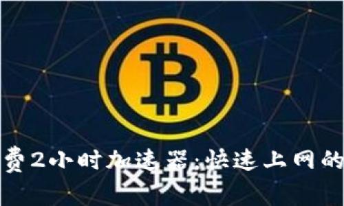 每天免费2小时加速器：快速上网的新选择