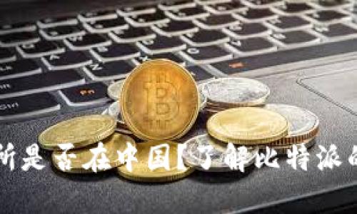 比特派交易所是否在中国？了解比特派的全球运营国
