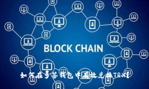 如何在多签钱包中有效兑换TRX？
