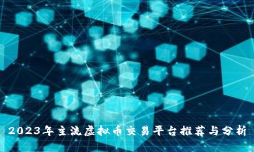 2023年主流虚拟币交易平台推荐与分析