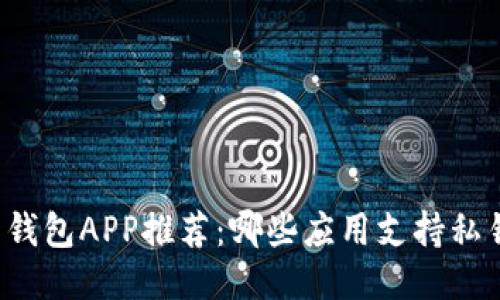 比特币钱包APP推荐：哪些应用支持私钥管理？