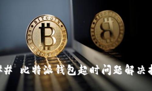 ### 比特派钱包超时问题解决指南