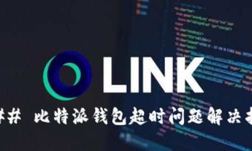 ### 比特派钱包超时问题解决指南