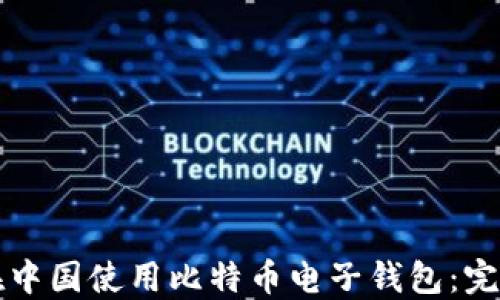 
如何在中国使用比特币电子钱包：完整指南