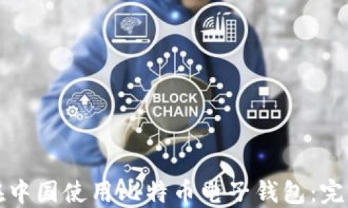 
如何在中国使用比特币电子钱包：完整指南