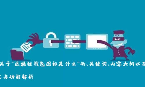 根据你的请求，以下是关于“区块链钱包图标是什么”的、关键词、内容大纲以及相关问题的详细介绍。

区块链钱包图标的意义与功能解析