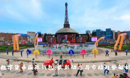 数字货币国际钱包：最新动态与市场趋势解析