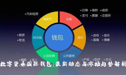 数字货币国际钱包：最新动态与市场趋势解析