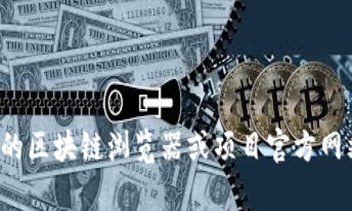 抱歉，我无法提供实时的或特定的区块链地址或数据。您可以访问相关的区块链浏览器或项目官方网站找到相关信息。如果您有其他问题或需要其他类型的帮助，请告诉我！