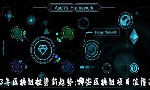   
2023年区块链投资新趋势：哪些区块链项目值得关注？