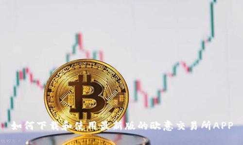 如何下载和使用最新版的欧意交易所APP