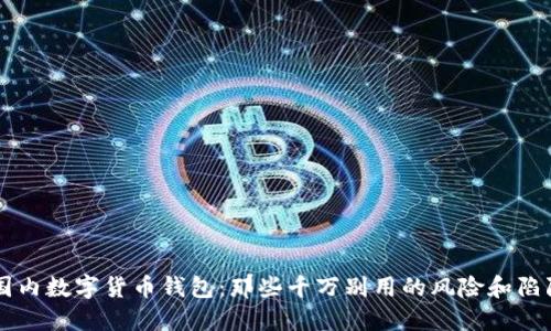 国内数字货币钱包：那些千万别用的风险和陷阱