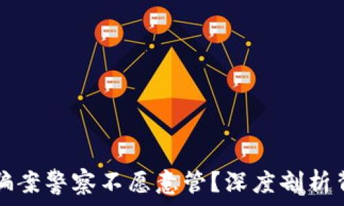   
为什么诈骗案警察不愿意管？深度剖析背后的原因