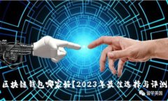 区块链钱包哪家好？2023年最佳选择与评测