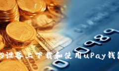 : 如何在iOS设备上下载和使用uPay钱包：完全指南