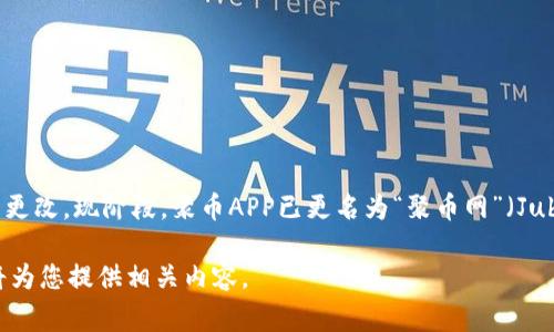 聚币APP（Jubi）曾是一个知名的数字货币交易平台，但在进行品牌形象和业务整合后，它进行了名称的更改。现阶段，聚币APP已更名为“聚币网”（Jubi.com）。这一变化不仅反映了市场的发展趋势，也标志着其在数字货币交易领域的进一步拓展与完善。

如果您需要更多关于聚币网的详细信息，比如它的功能、使用方法或其他交易平台的比较，请告知，我将为您提供相关内容。