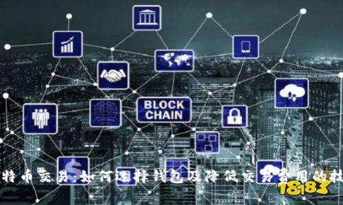 比特币交易：如何选择钱包及降低交易费用的技巧