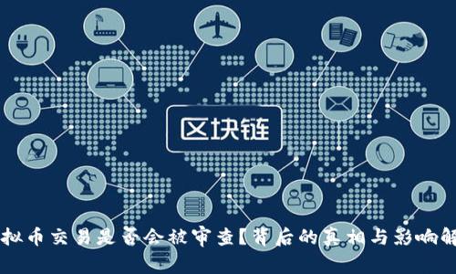 虚拟币交易是否会被审查？背后的真相与影响解析