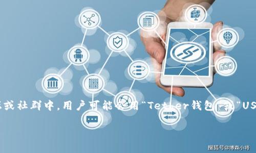 USDT（Tether）钱包通常没有一个统一的别名，但它可以被称为“稳定币钱包”或“加密货币钱包”。在某些论坛或社群中，用户可能会用“Tether钱包”或“USDT储存钱包”来描述它。USDT是一种与美元挂钩的稳定币，因此“稳定币钱包”这个别名在某种程度上也适用。

如果您希望了解与USDT相关的其他信息，请告知！