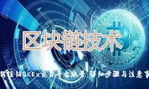 如何注销OKEx交易平台账号：详细步骤与注意事项
