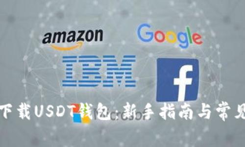 如何轻松下载USDT钱包：新手指南与常见问题解答