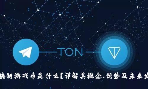 区块链游戏币是什么？详解其概念、优势及未来发展
