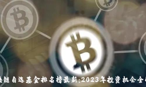   
区块链自选基金排名榜最新：2023年投资机会全解析