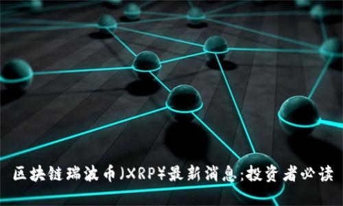 区块链瑞波币（XRP）最新消息：投资者必读