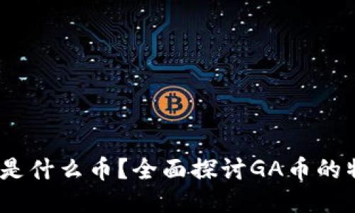 区块链GA是什么币？全面探讨GA币的特点与应用