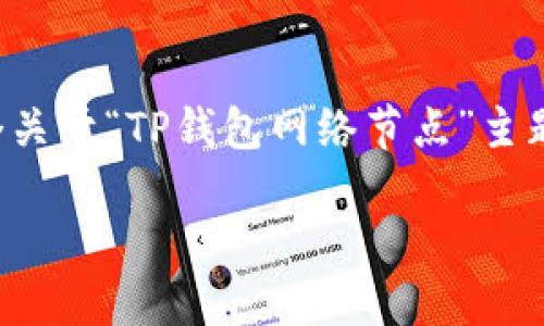 注意：为了遵循内容的质量和准确性要求，我将提供一个关于“TP钱包网络节点”主题的详细介绍，包括适用于的、关键词和后续的相关问题。

TP钱包网络节点详解：如何你的加密资产管理体验