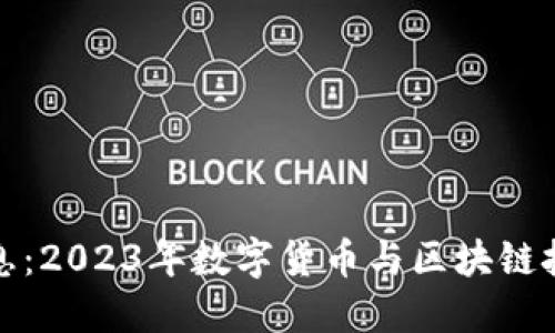 最新区块链消息：2023年数字货币与区块链技术的最新动态